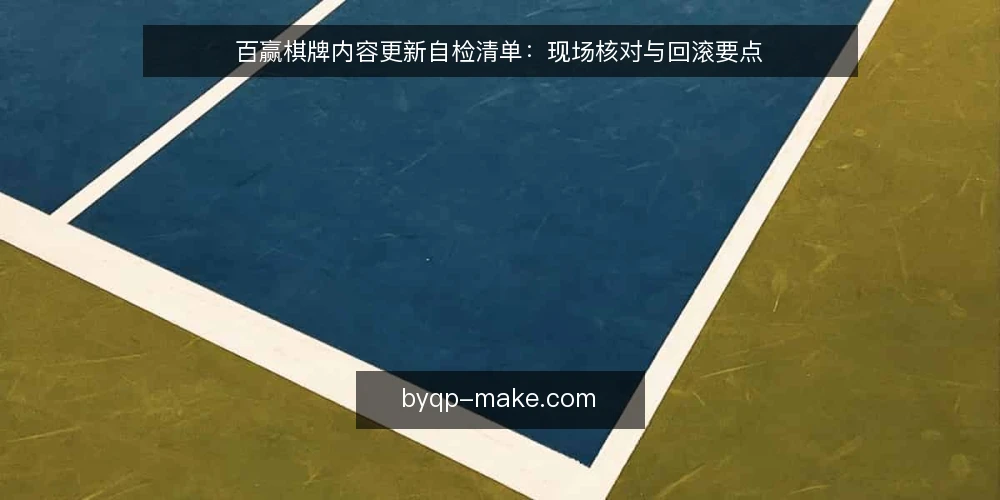 百赢棋牌内容更新自检清单：现场核对与回滚要点 — 观察信号：更新前该盯住什么 配图