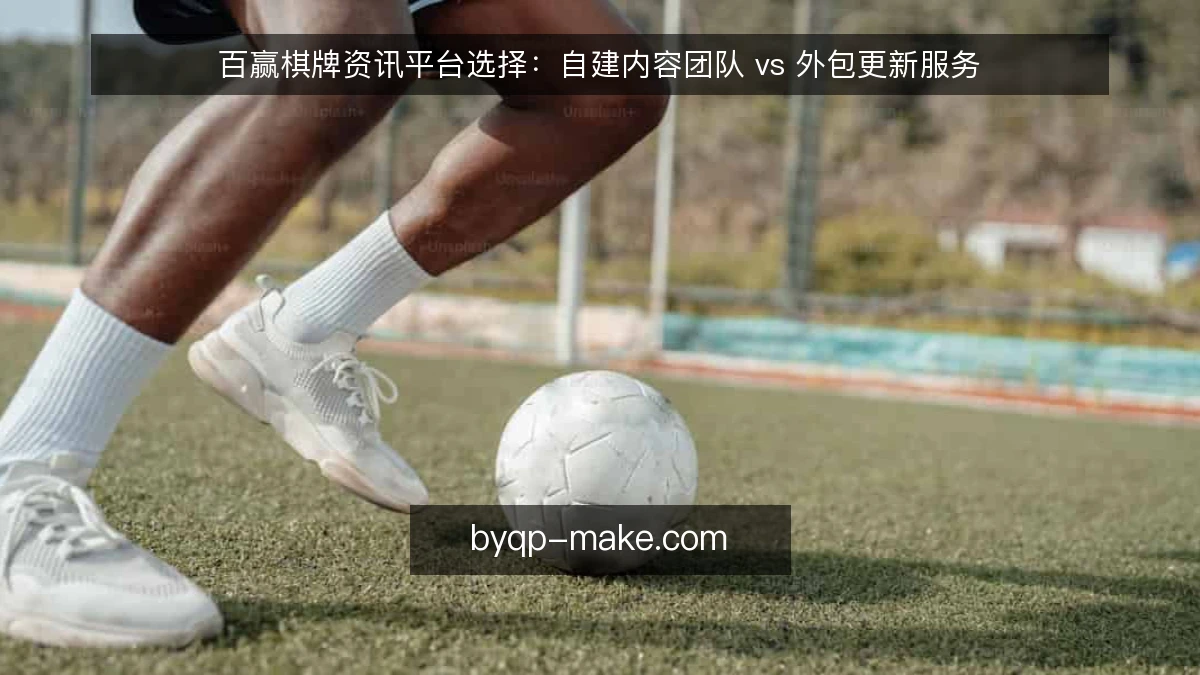 百赢棋牌资讯平台选择：自建内容团队 vs 外包更新服务