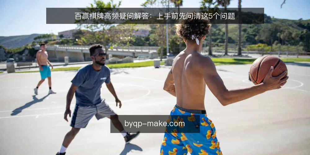 百赢棋牌高频疑问解答：上手前先问清这5个问题 — 百赢棋牌上手前，先厘清哪些边界问题？ 配图