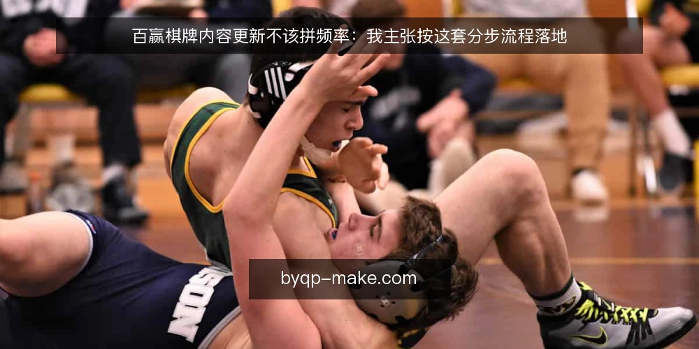 百赢棋牌内容更新不该拼频率:我主张按这套分步流程落地 — 先定标准再动手 配图