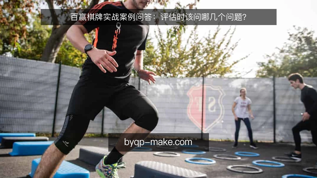百赢棋牌实战案例问答:评估时该问哪几个问题?